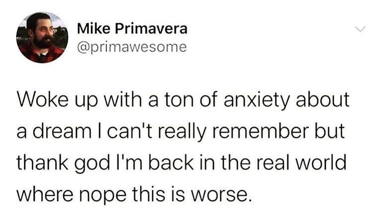 2 Mike Primavera primawesome Woke up with a ton of anxiety about adream cant really remember but thank god Im back in the real world where nope this is worse