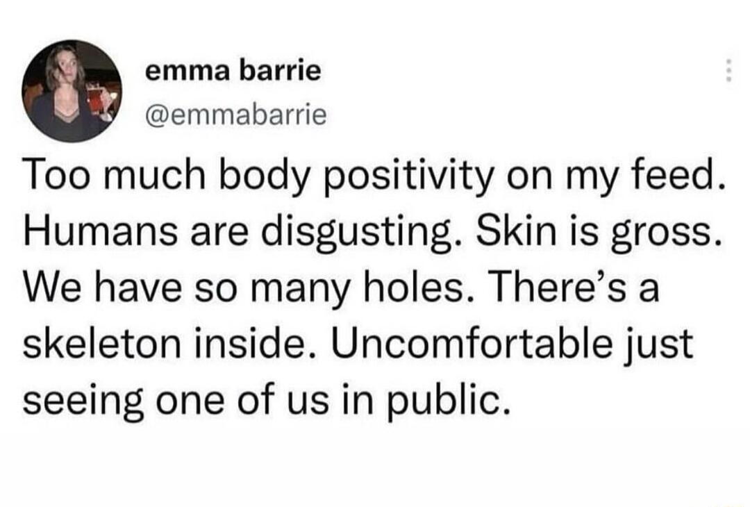 e emma barrie emmabarrie Too much body positivity on my feed Humans are disgusting Skin is gross We have so many holes Theres a skeleton inside Uncomfortable just seeing one of us in public