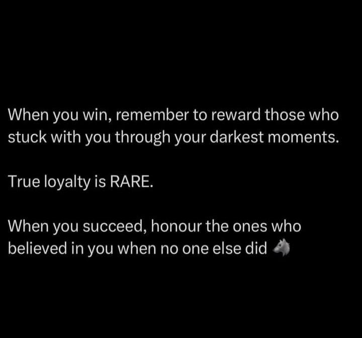 When you win, remember to reward those who stuck with you through your darkest moments.

True loyalty is RARE.

When you succeed, honour the ones who believed in you when no one else did ☁️