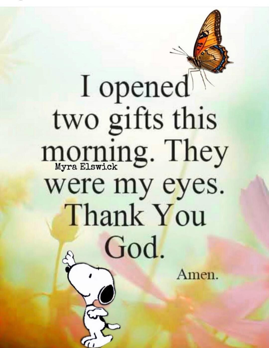 I opened two gifts this morning. They were my eyes. Thank You God. Amen. — Myra Elswick