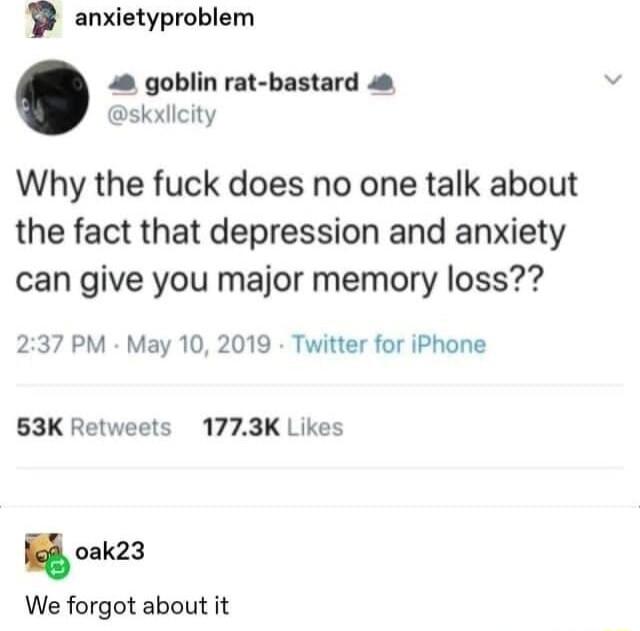 P anxietyproblem 48 goblin rat bastard skxllcity Why the fuck does no one talk about the fact that depression and anxiety can give you major memory loss 237 PM May 10 2019 Twitter for iPhone 863K Retweets 1773K Likes o0ak23 We forgot about it