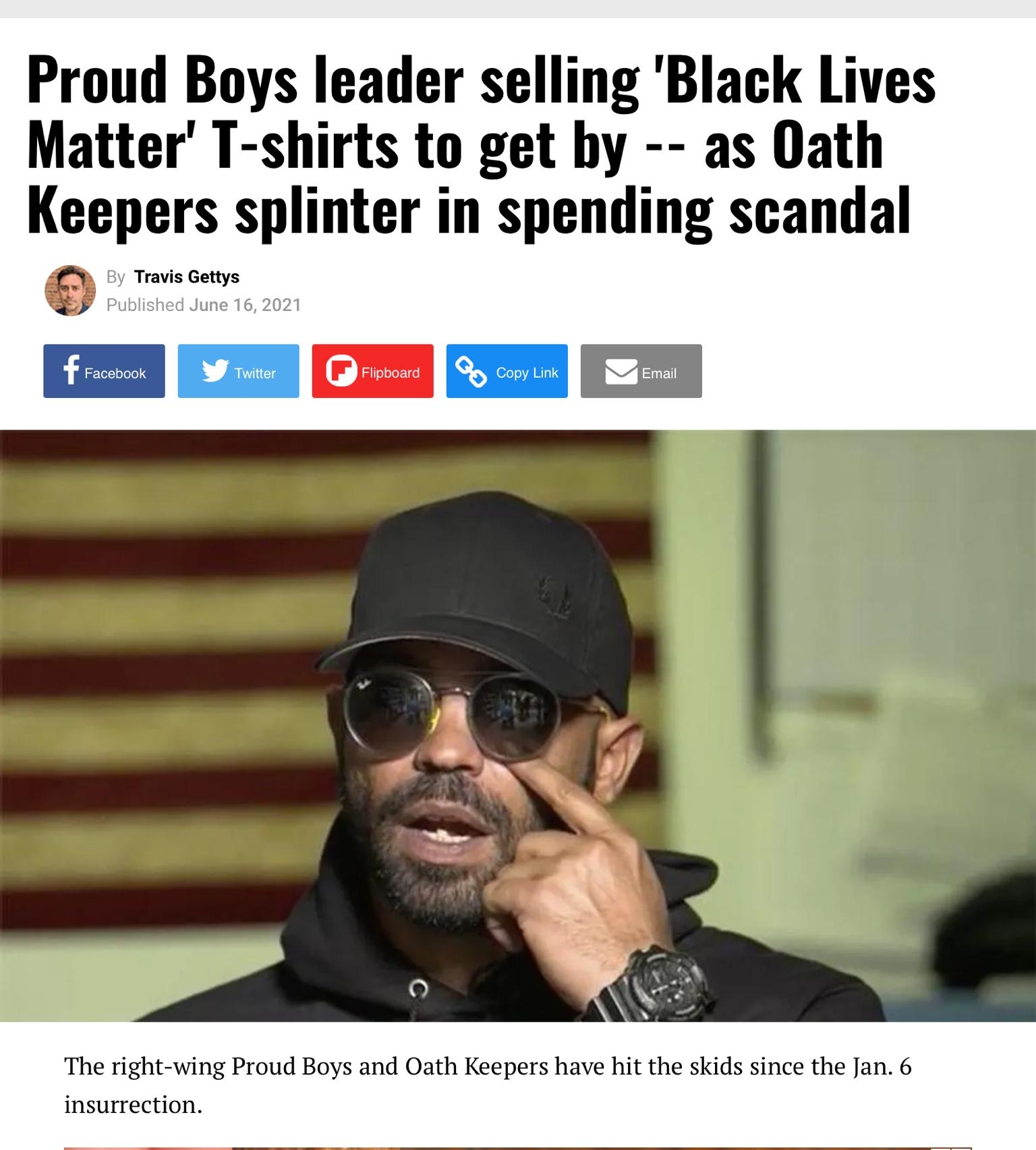 Proud Boys leader selling Black Lives Matter T shirts to get hy as Oath Keepers splinter in spending scandal By Travis Gettys Published June 16 2021 f Facebook 0 Flipboard m The right wing Proud Boys and Oath Keepers have hit the skids since the Jan 6 insurrection