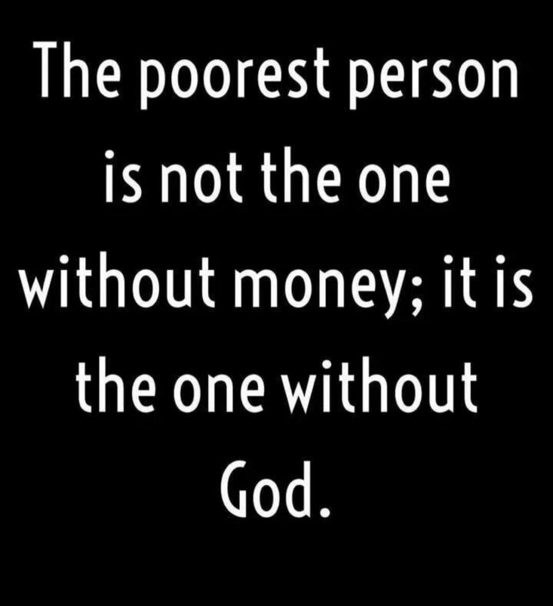 The poorest person is not the one without money; it is the one without God.