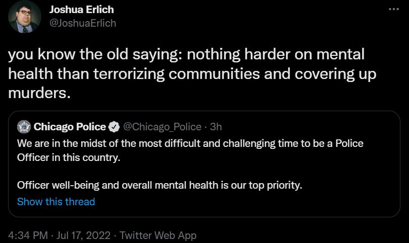 you know the old saying nothing harder on mental health than terrorizing communities and covering up murders Chicago Police coso Polce W are n the micst of the most difficut and challengin time to be Police Officerin this country Officer well being and overall mental health is our top prioity Show this thread