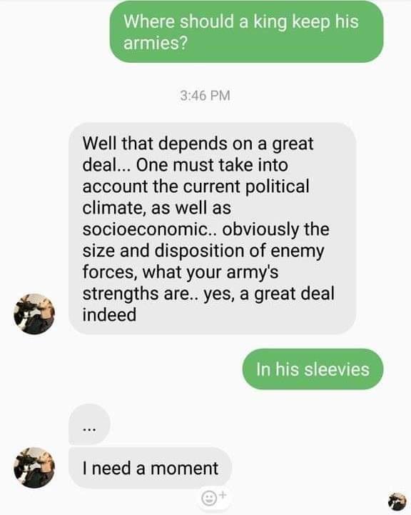 Where should a king keep his armies 346 PM Well that depends on a great deal One must take into account the current political climate as well as socioeconomic obviously the size and disposition of enemy forces what your armys strengths are yes a great deal indeed need a moment