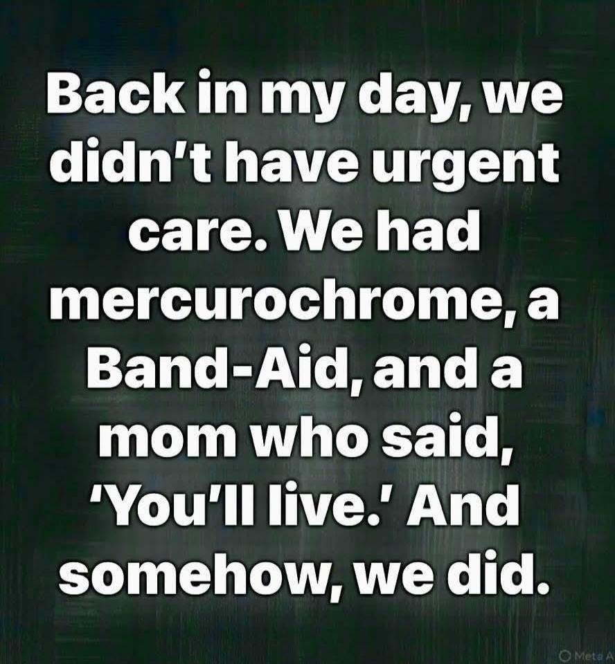 Back in my day, we didn't have urgent care. We had mercurochrome, a Band-Aid, and a mom who said, 'You'll live.' And somehow, we did.
