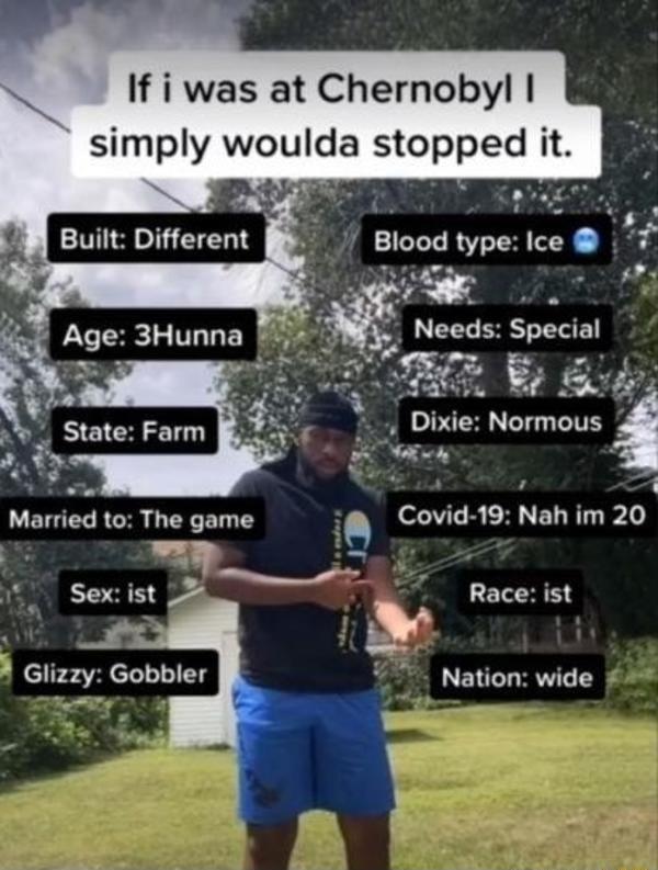If i was at Chernobyl simply woulda stopped it 7 e Dixie Normous Wy E Married to The game 0 Covid 19 Nah im 20 T Race ist Glizzy Gobbler 5 Nation wide K