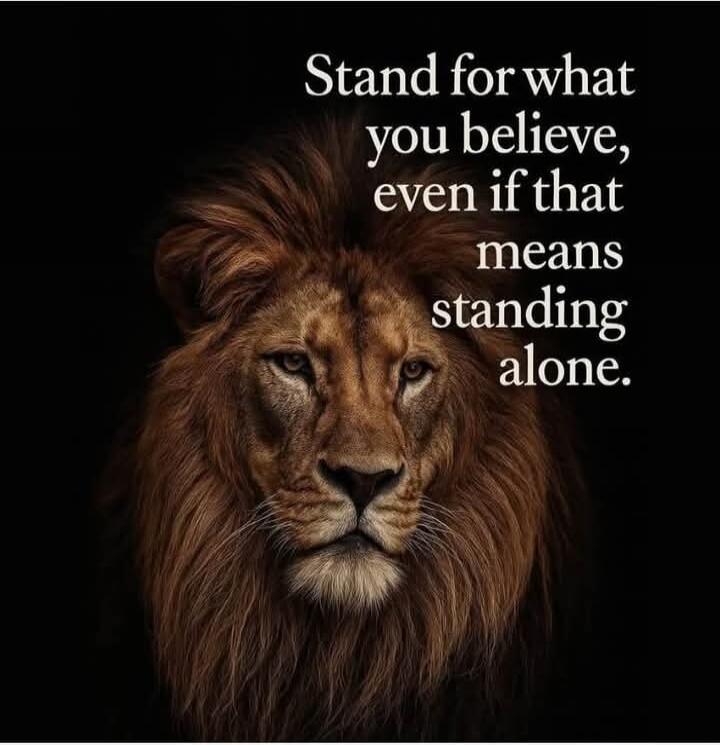 Stand for what you believe, even if that means standing alone.