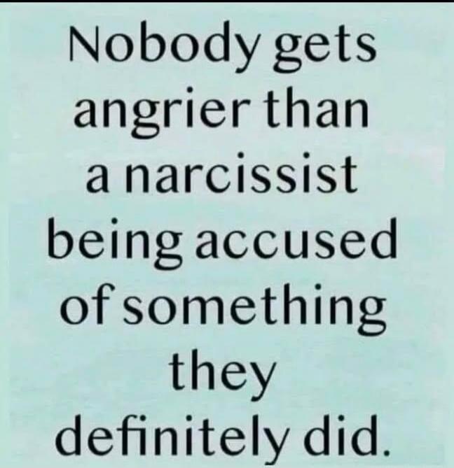 Nobody gets angrier than a narcissist being accused of something they definitely did.