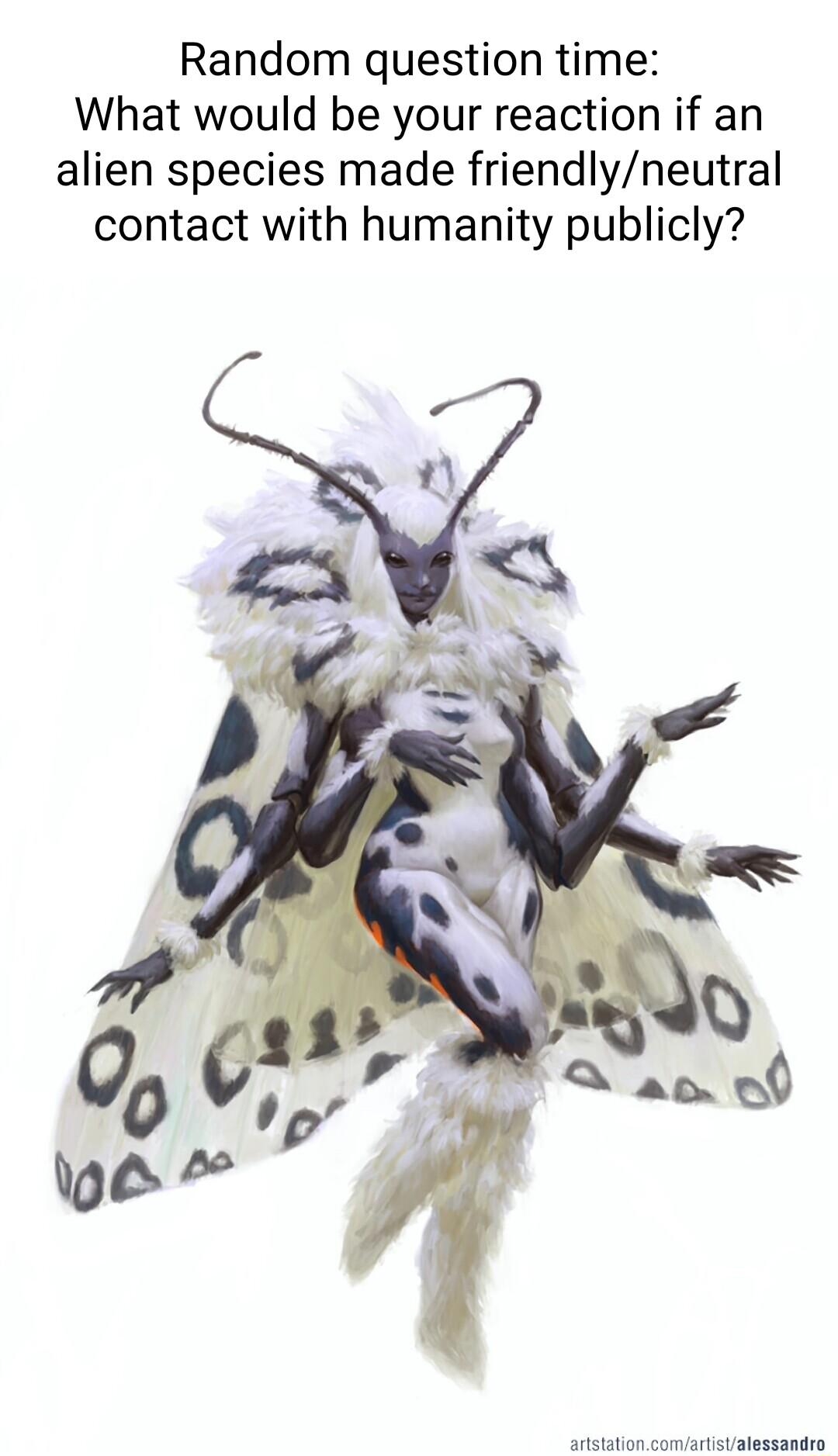 Random question time What would be your reaction if an alien species made friendlyneutral contact with humanity publicly