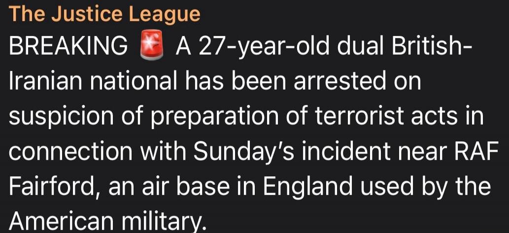 The Justice League BREAKING 🚨 A 27-year-old dual British-Iranian national has been arrested on suspicion of preparation of terrorist acts in connection with Sunday's incident near RAF Fairford, an air base in England used by the American military.