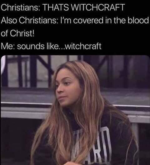 Christians THATS WITCHCRAFT Also Christians Im covered in the blood of Christ Me sounds like witcheraft