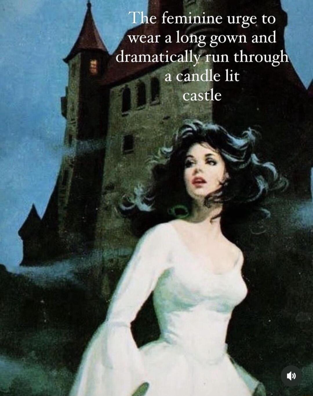 SWhe feminine urge to wear a long gown and dramaticallyrun through a candle lit castle