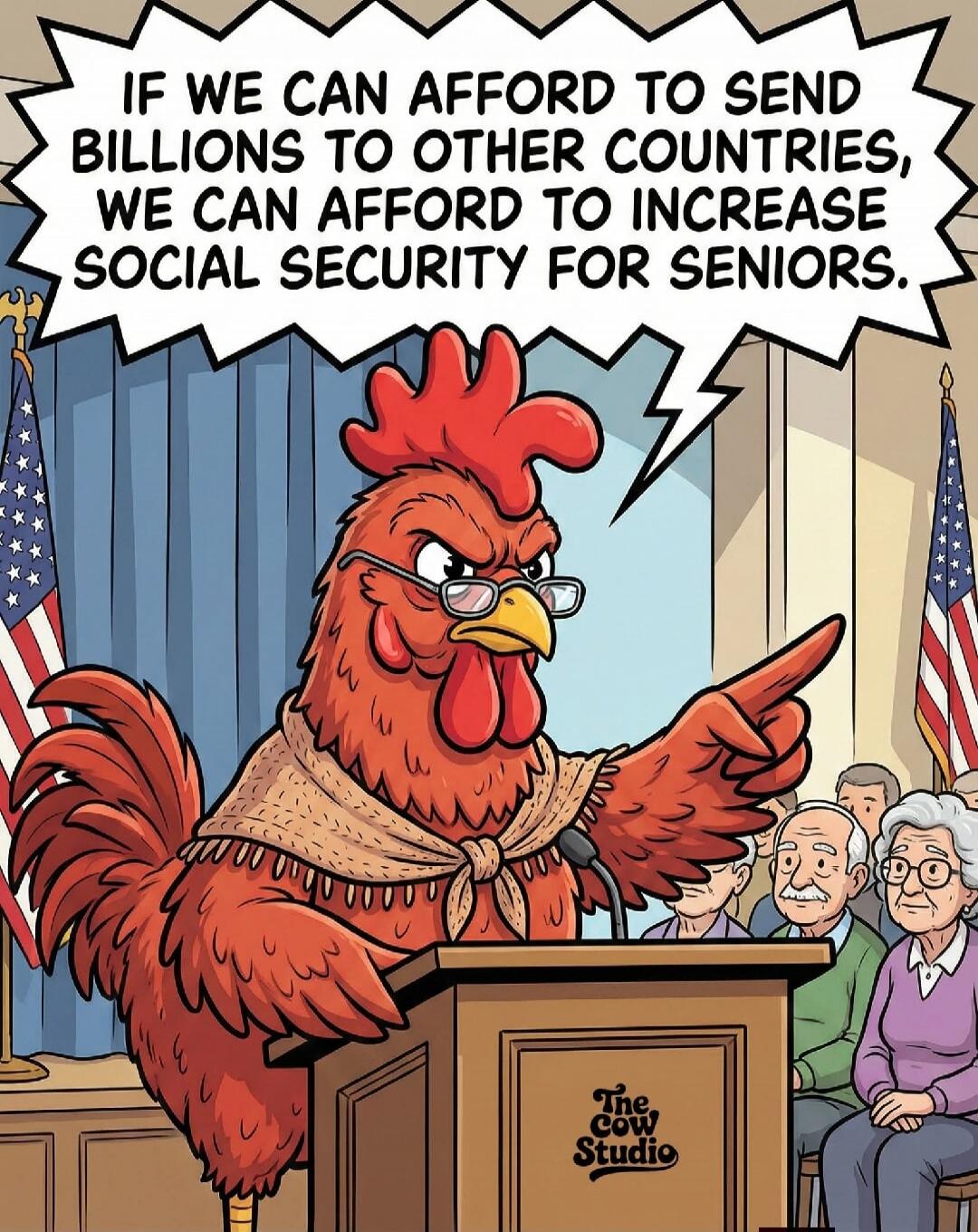 IF WE CAN AFFORD TO SEND BILLIONS TO OTHER COUNTRIES, WE CAN AFFORD TO INCREASE SOCIAL SECURITY FOR SENIORS.