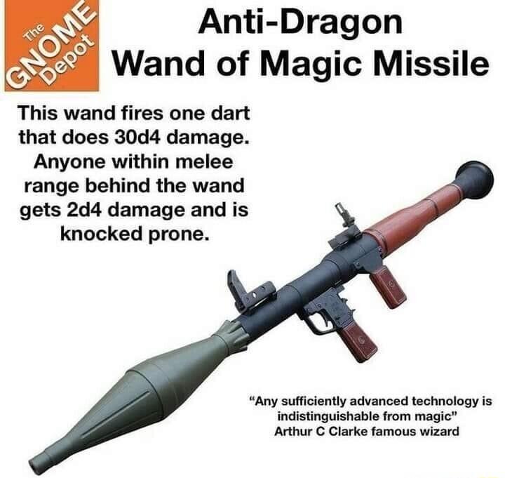 Anti Dragon 2 Wand of Magic Missile This wand fires one dart that does 30d4 damage Anyone within melee range behind the wand gets 2d4 damage and is knocked prone Any sufficiently advanced technology is indistinguishable from magic Arthur C Clarke famous wizard