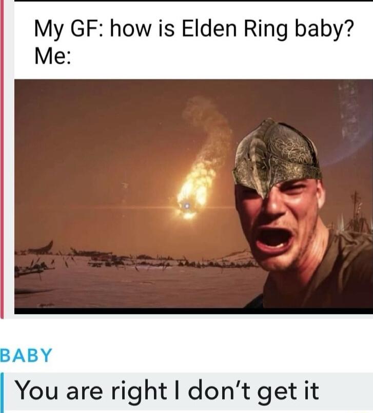 My GF how is Elden Ring baby Me You are right dont get it