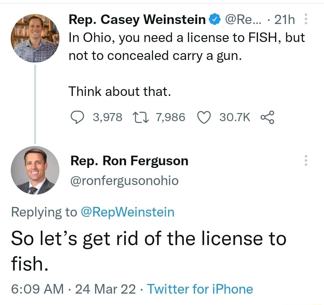 Rep Casey Weinstein Re 21h In Ohio you need a license to FISH but not to concealed carry a gun Think about that Q 3978 11 7986 Q 307K Rep Ron Ferguson ronfergusonohio Replying to RepWeinstein So lets get rid of the license to fish 609 AM 24 Mar 22 Twitter for iPhone