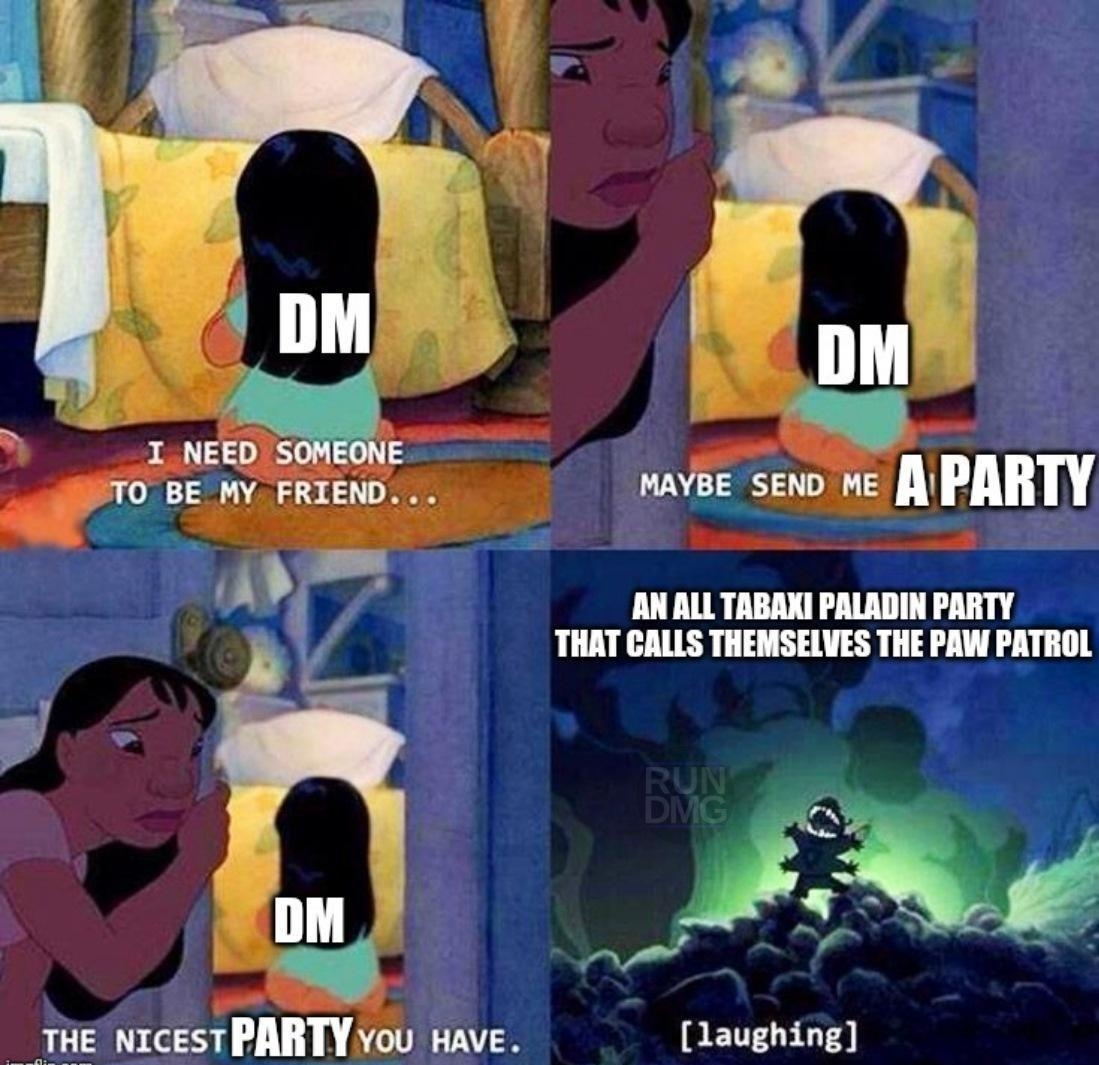 M E_ JTO BE MY FRIEND ar y mavee seno Me L PARTY AN ALL TABAKI PALADIN PARTY THAT CALLS THEMSELVES THE PAW PATROL tHE NIceSTPARTY vou Have RETT LEUTS