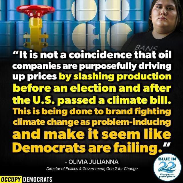 It is not a coincidence that oil companies are purposefully driving up prices by OLIVIA JULIANNA Diectorof Potc Government Gen2 or Change occupy N