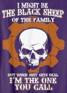 I MIGHT BE THE BLACK SHEEP OF THE FAMILY BUT WHEN SHIT GETS REAL I'M THE ONE YOU CALL