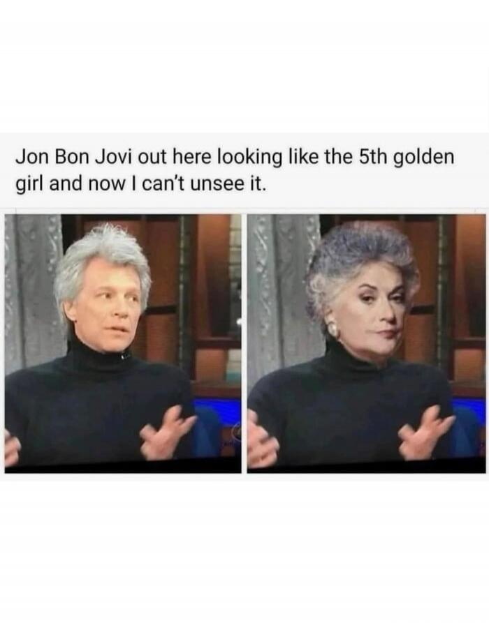 Jon Bon Jovi out here looking like the 5th golden girl and now I can’t unsee it.