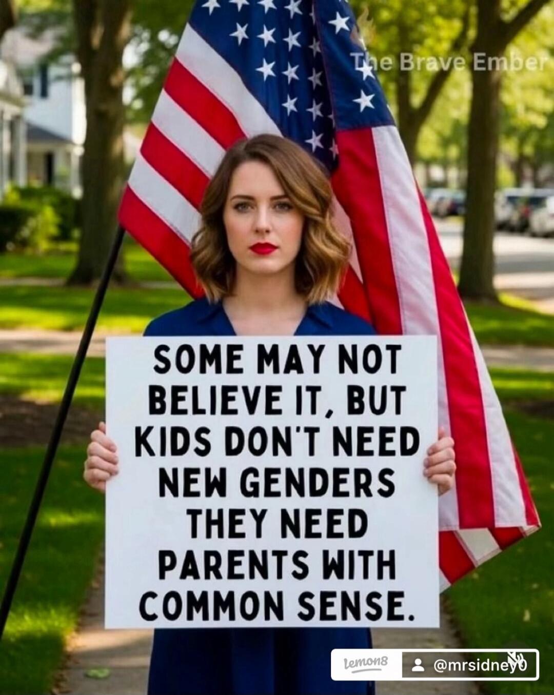 SOME MAY NOT BELIEVE IT, BUT KIDS DON'T NEED NEW GENDERS THEY NEED PARENTS WITH COMMON SENSE. The Brave Ember. lemon8. @mrsidneyo