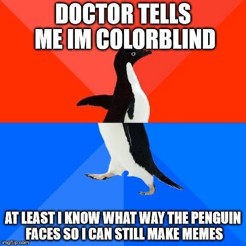 DOCTOR TELLS MEIMCOLORBLIND N AT LEAST KNOW WHAT WAY THE PENGUIN _FACES SO 1 CAN STILL MAKE MEMES