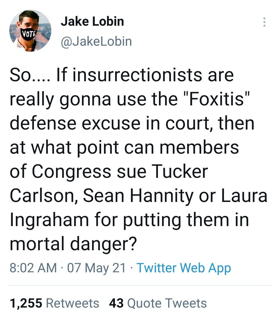 Jake Lobin JakelLobin So If insurrectionists are really gonna use the Foxitis defense excuse in court then at what point can members of Congress sue Tucker Carlson Sean Hannity or Laura Ingraham for putting them in mortal danger 802 AM 07 May 21 Twitter Web App 1255 Retweets 43 Quote Tweets