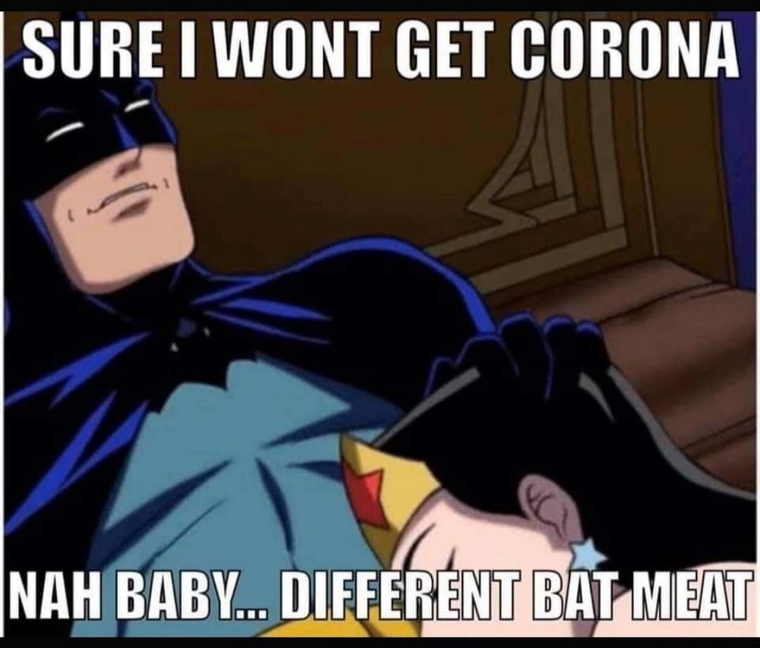 SURE I WONT GET CORONA NAH BABY... DIFFERENT BAT MEAT
