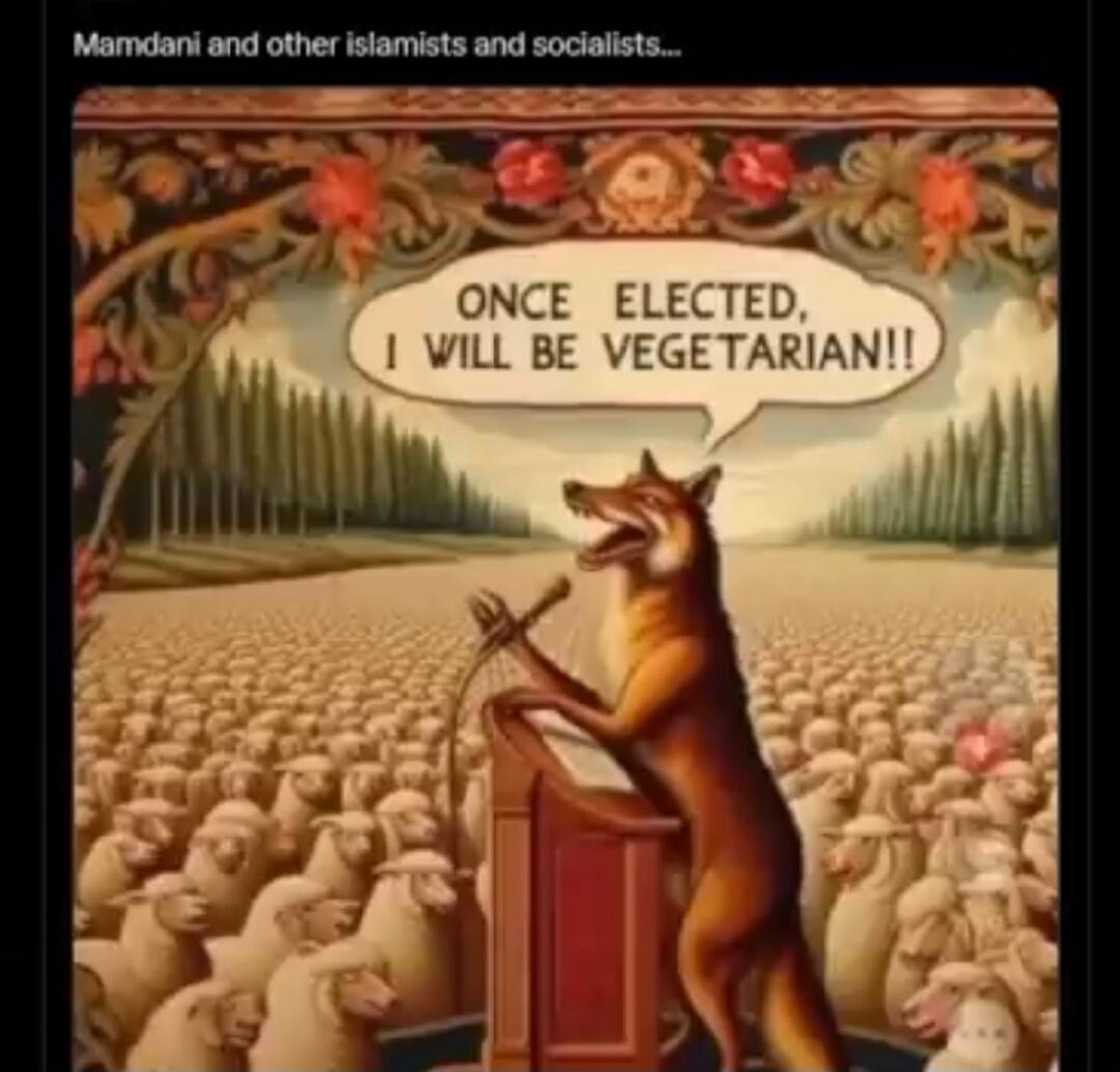 Mamdani and other islamists and socialists...\nONCE ELECTED, I WILL BE VEGETARIAN!!