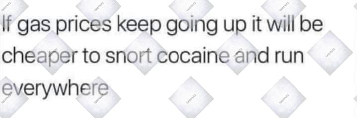 If gas prices keep going up it will be cheaper to snort cocaine and run everywhere