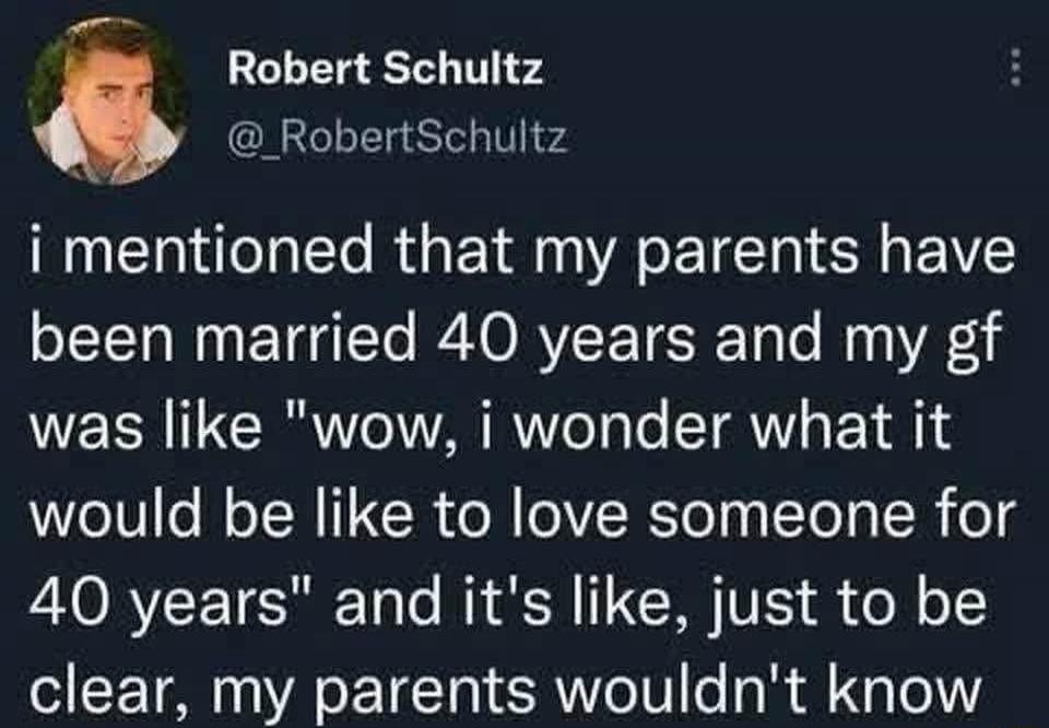 Robert Schultz @ _RobertSchultz i mentioned that my parents have been married 40 years and my gf was like 