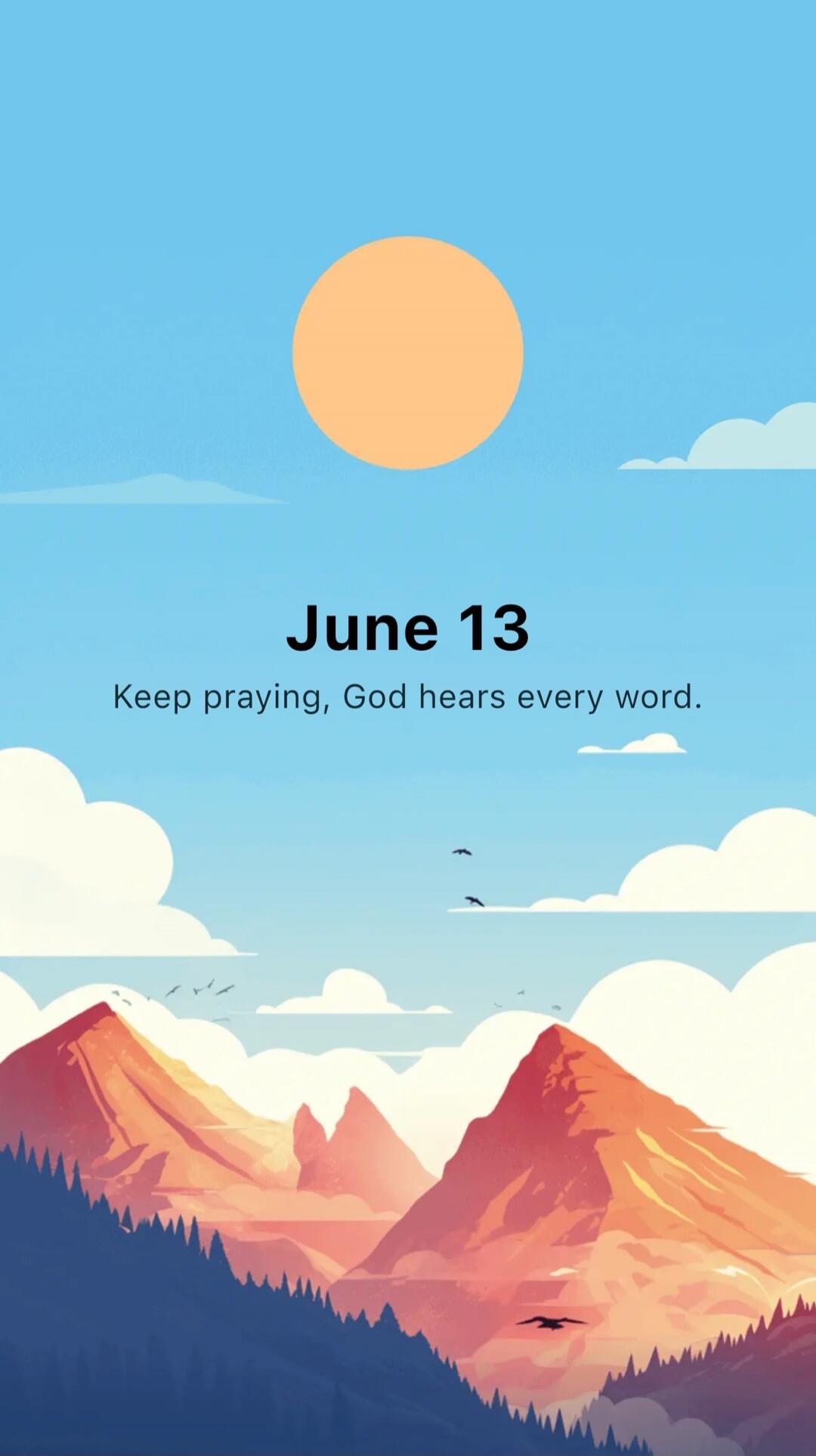 June 13 Keep praying, God hears every word.