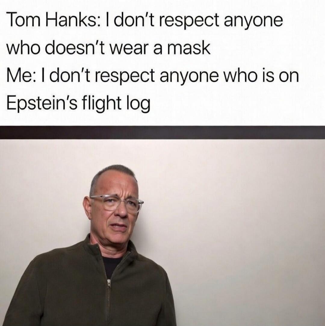 Tom Hanks: I don’t respect anyone who doesn’t wear a mask
Me: I don’t respect anyone who is on Epstein’s flight log