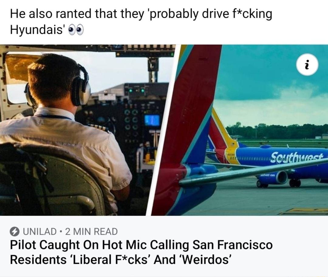 He also ranted that they probably drive fcking Hyundais UNILAD 2 MIN READ Pilot Caught On Hot Mic Calling San Francisco Residents Liberal Fcks And Weirdos