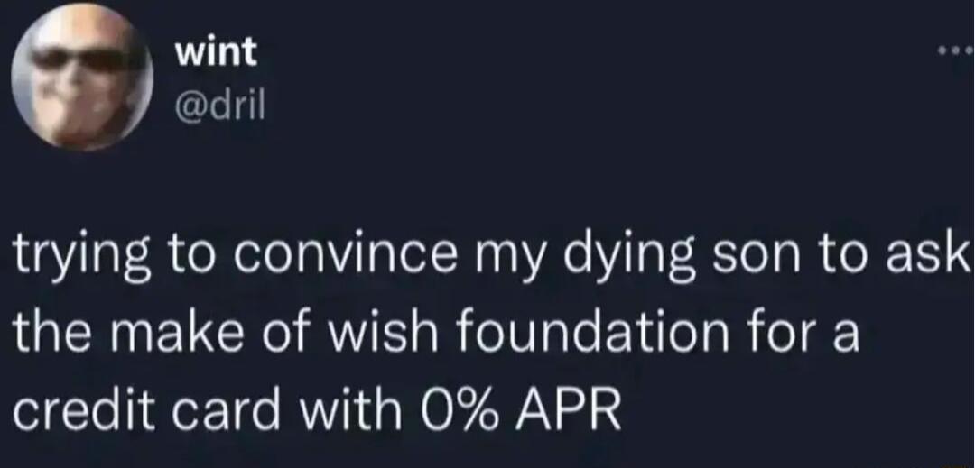 trying to convince my dying son to ask the make of wish foundation for a credit card with 0 APR