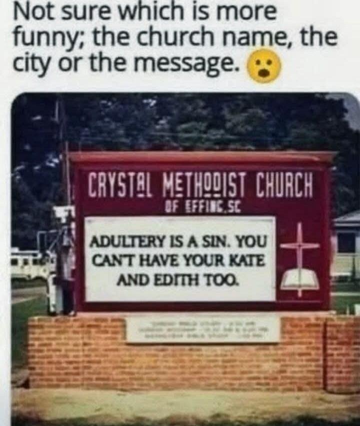 Not sure which is more funny; the church name, the city or the message. 😮 CRYSTAL METHODIST CHURCH OF EFFING, SC ADULTERY IS A SIN. YOU CAN'T HAVE YOUR KATE AND EDITH TOO.