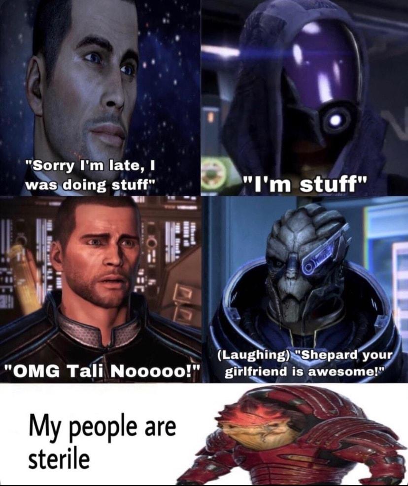 R v Sorry Im late wasdoing sttt _Im stuff 7 2 5 o LaughingiShepardyour OMG Tali Nooooo giilfriend is awesome My people are sterile
