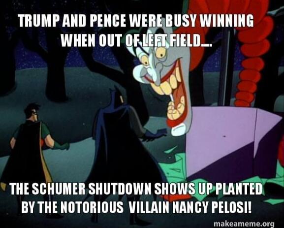 TRUMP AND PENCE WERE BUSY WINNING WHEN OUT OF LEFT FIELD... THE SCHUMER SHUTDOWN SHOWS UP PLANTED BY THE NOTORIOUS VILLAIN NANCY PELOSI!