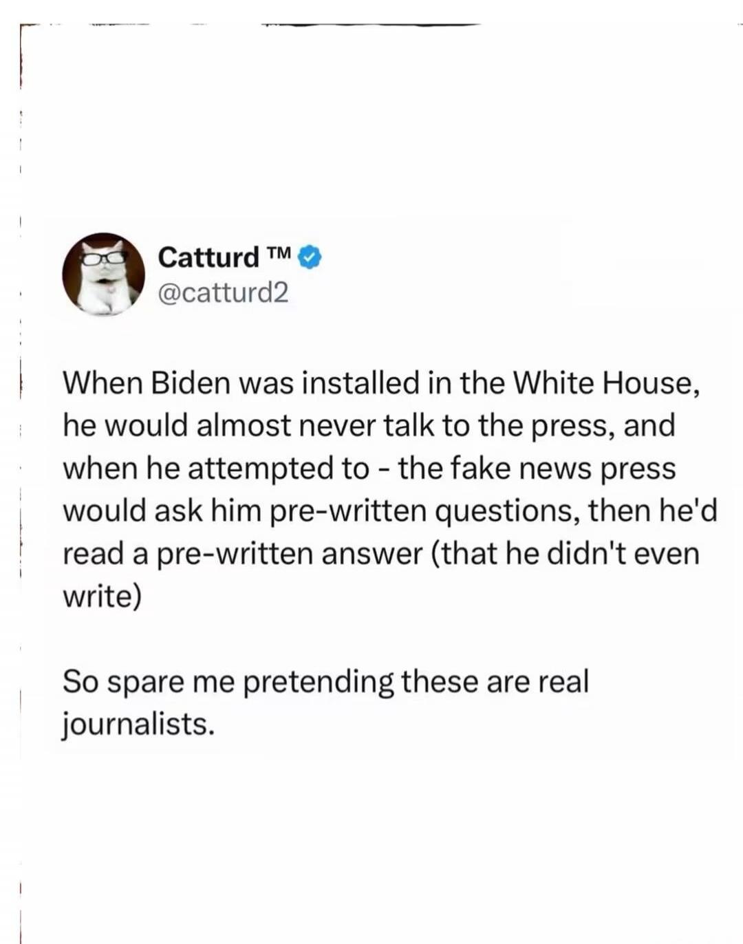 When Biden was installed in the White House, he would almost never talk to the press, and when he attempted to - the fake news press would ask him pre-written questions, then he'd read a pre-written answer (that he didn't even write) So spare me pretending these are real journalists.