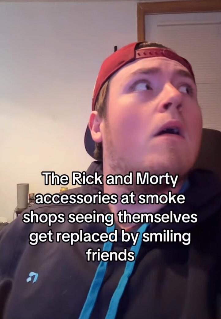 The Rick and Morty accessories at smoke shops seeing themselves get replaced by smiling friends