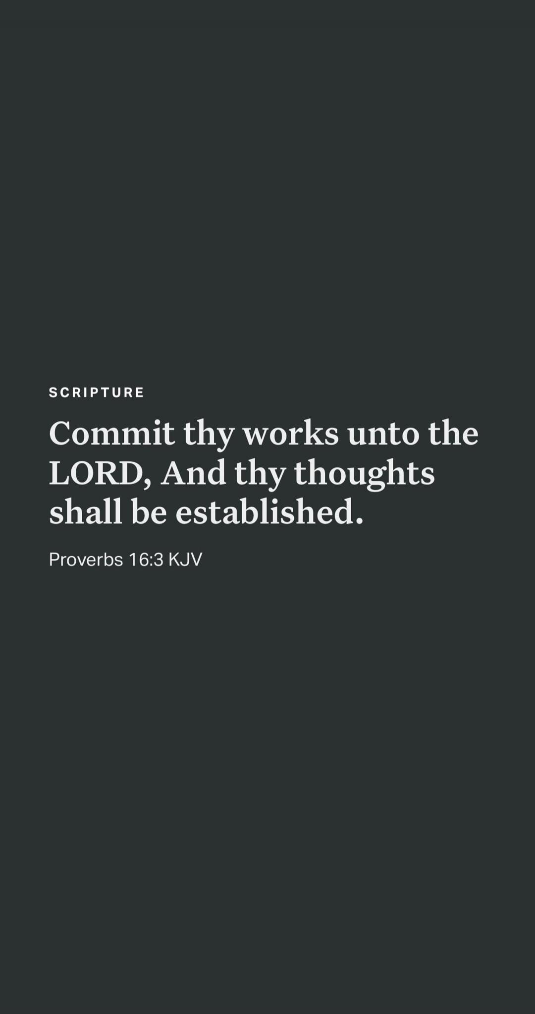 SCRIPTURE Commit thy works unto the LORD, And thy thoughts shall be established. Proverbs 16:3 KJV