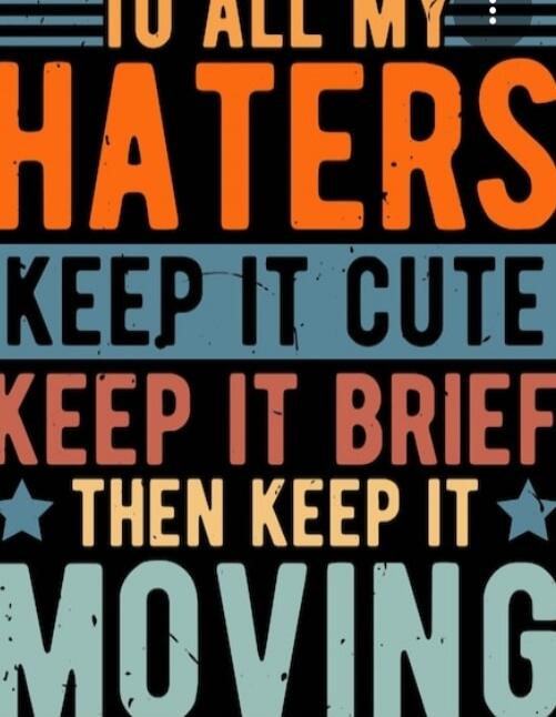 TO ALL MY HATERS KEEP IT CUTE KEEP IT BRIEF THEN KEEP IT MOVING