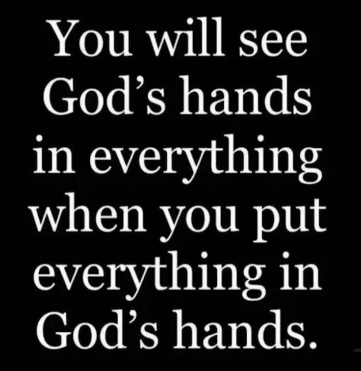 You will see God's hands in everything when you put everything in God's hands.