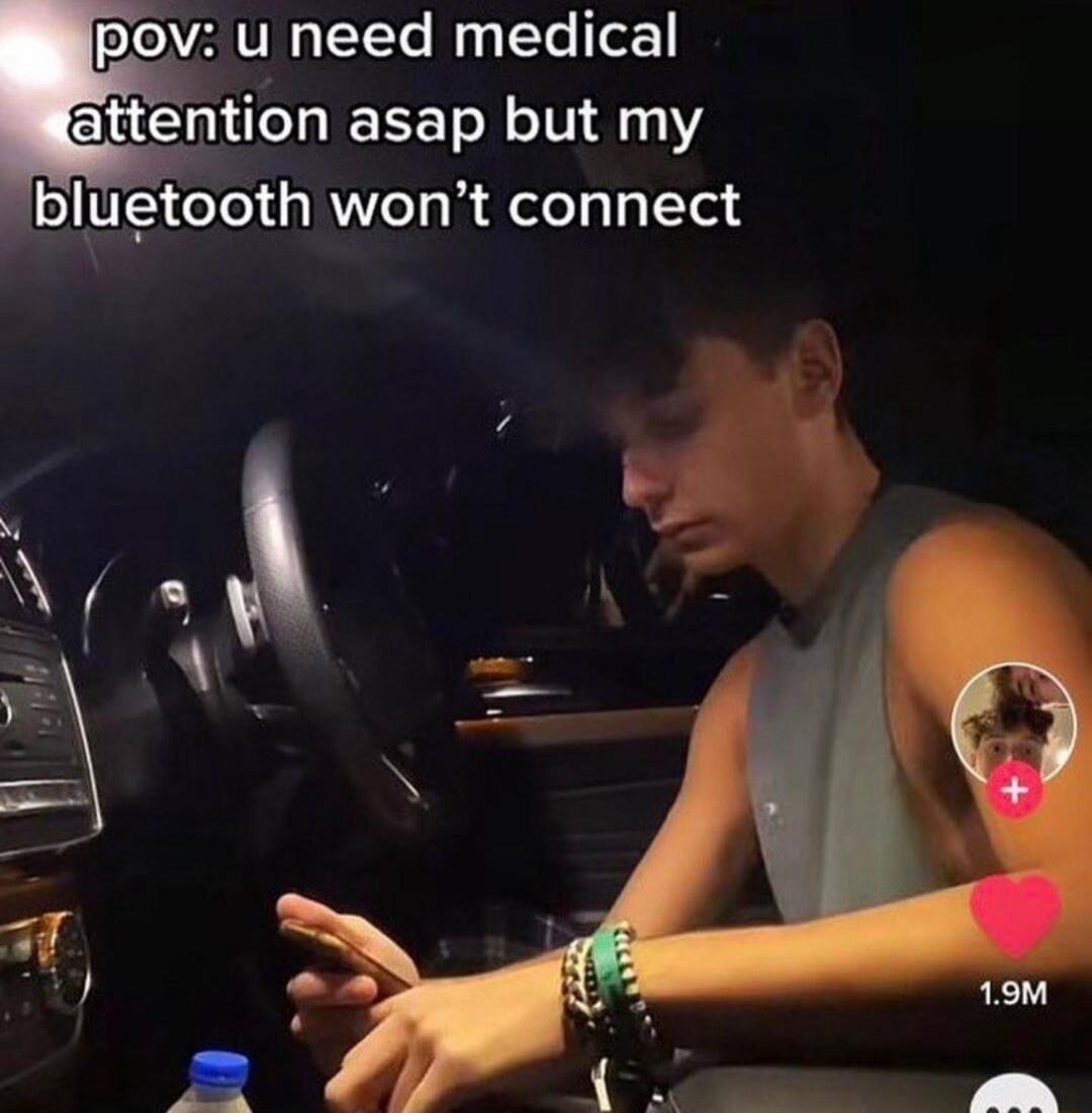 pov u need medical attention asap but my bluetooth wont connect _