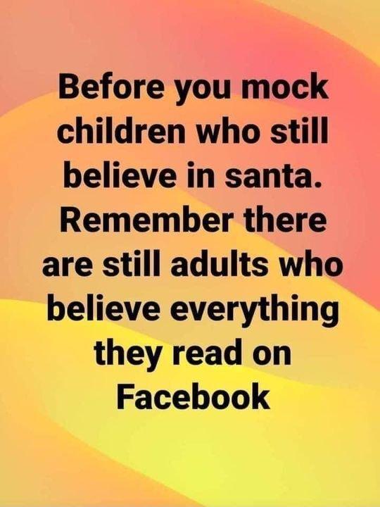 Before you mock children who still believe in santa Remember there are still adults who believe everything they read on Facebook