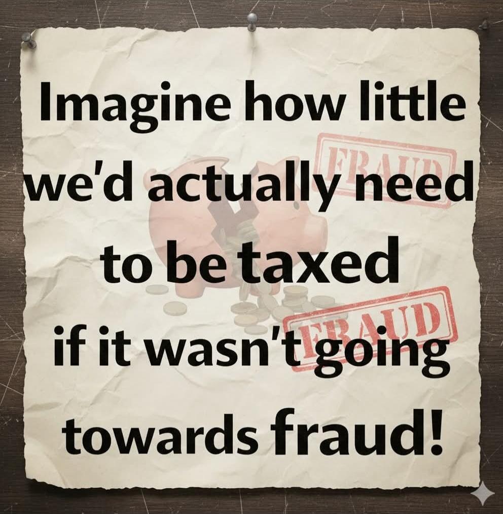 Imagine how little we'd actually need to be taxed if it wasn't going towards fraud!