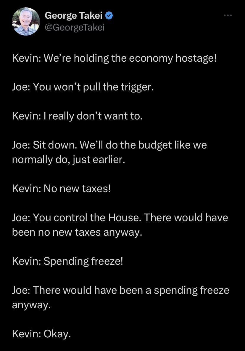 r George Takei GeorgeTakei Kevin Were holding the economy hostage Joe You wont pull the trigger CULRECE R VER SN Joe Sit down Well do the budget like we normally do just earlier LGOI ETRENCH Joe You control the House There would have L CREVREVELELVEA Kevin Spending freeze Joe There would have been a spending freeze ERYEI Kevin Okay