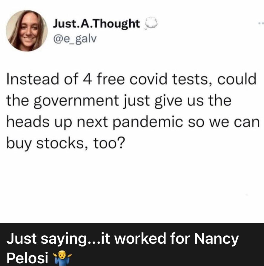 JustAThought e_galv Instead of 4 free covid tests could the government just give us the heads up next pandemic so we can buy stocks too NIVES V1o Te T A TTeTd GCle Re T E T I Pelosi