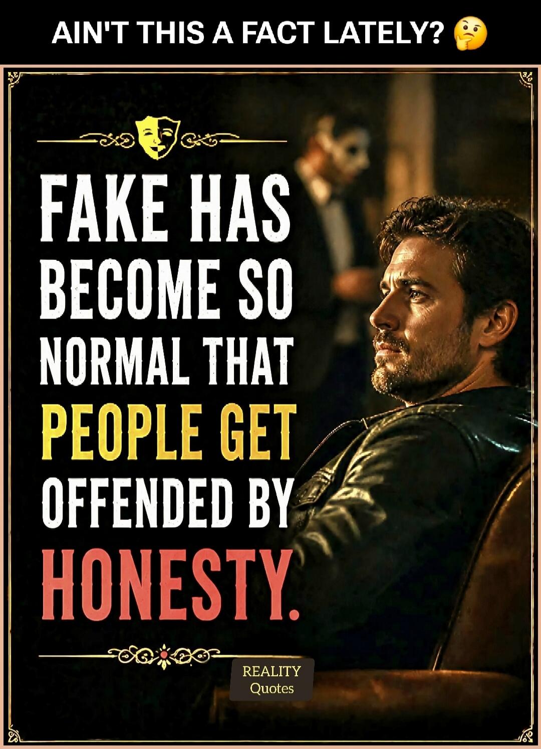 AIN'T THIS A FACT LATELY? FAKE HAS BECOME SO NORMAL THAT PEOPLE GET OFFENDED BY HONESTY. REALITY Quotes